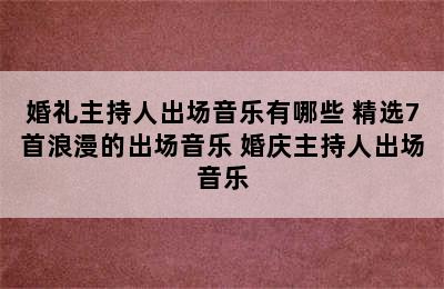 婚礼主持人出场音乐有哪些 精选7首浪漫的出场音乐 婚庆主持人出场音乐